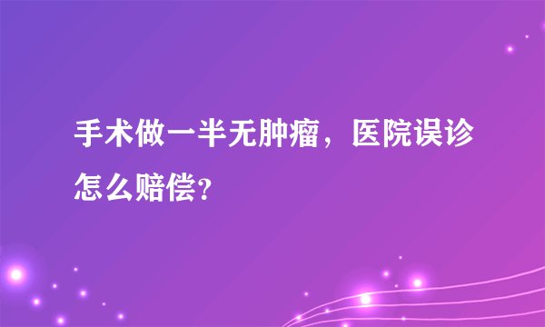 手术做一半无肿瘤，医院误诊怎么赔偿？