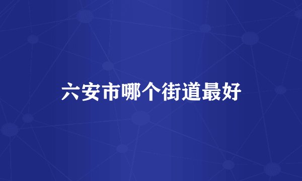 六安市哪个街道最好
