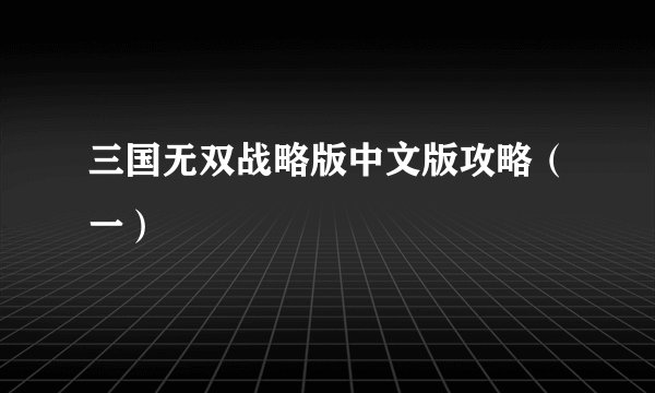 三国无双战略版中文版攻略（一）