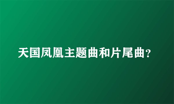 天国凤凰主题曲和片尾曲？