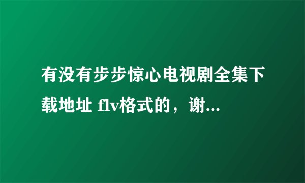有没有步步惊心电视剧全集下载地址 flv格式的，谢谢了。。