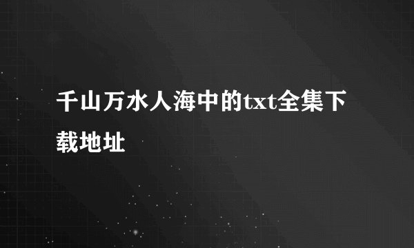 千山万水人海中的txt全集下载地址