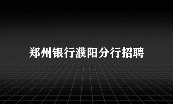 郑州银行濮阳分行招聘