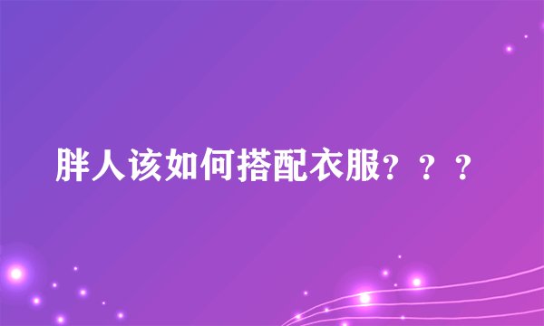 胖人该如何搭配衣服？？？