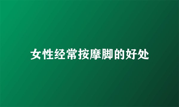 女性经常按摩脚的好处