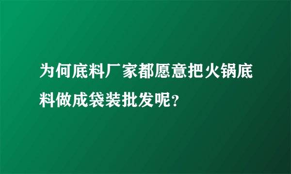 为何底料厂家都愿意把火锅底料做成袋装批发呢？