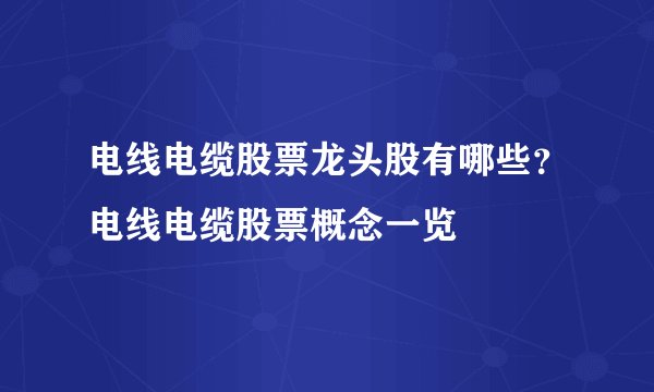 电线电缆股票龙头股有哪些？电线电缆股票概念一览