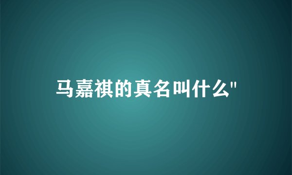 马嘉祺的真名叫什么