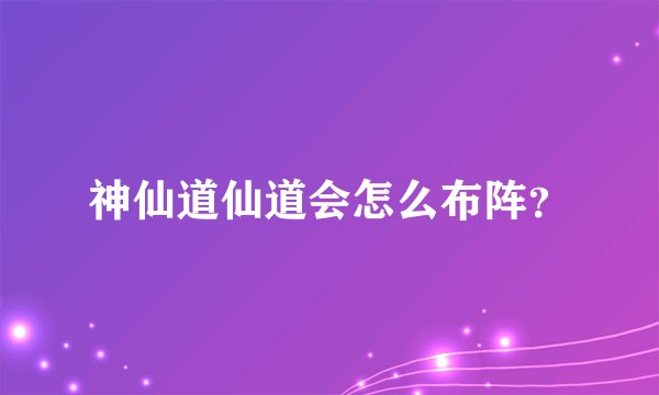 神仙道仙道会怎么布阵？