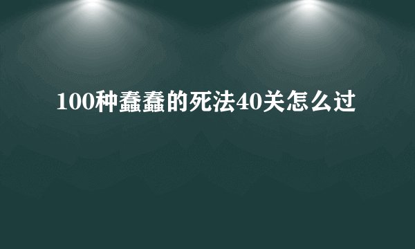 100种蠢蠢的死法40关怎么过