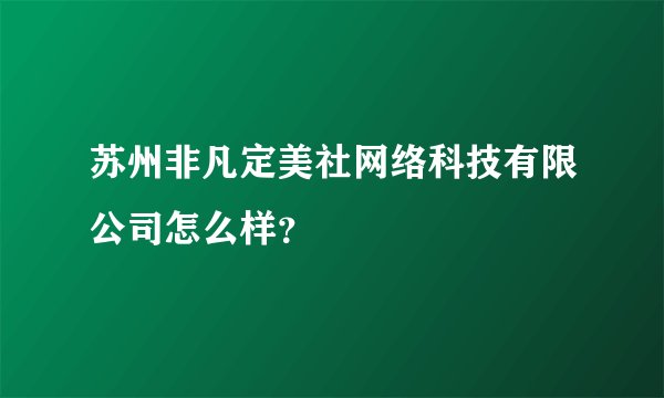 苏州非凡定美社网络科技有限公司怎么样？