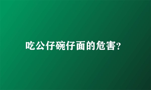吃公仔碗仔面的危害？