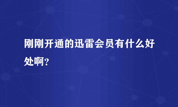 刚刚开通的迅雷会员有什么好处啊？