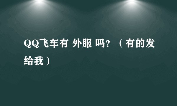 QQ飞车有 外服 吗？（有的发给我）
