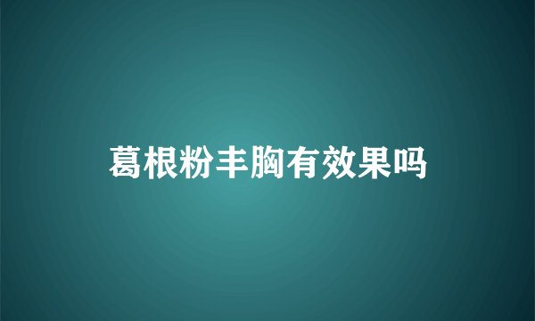 葛根粉丰胸有效果吗