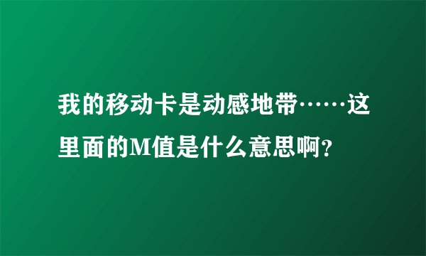 我的移动卡是动感地带……这里面的M值是什么意思啊？