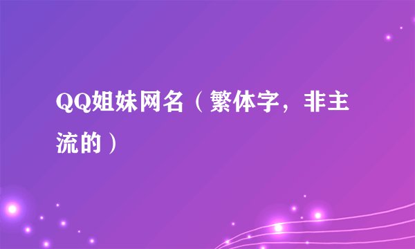 QQ姐妹网名（繁体字，非主流的）