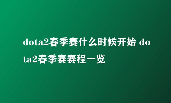 dota2春季赛什么时候开始 dota2春季赛赛程一览