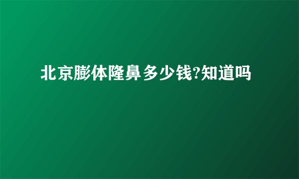 北京膨体隆鼻多少钱?知道吗
