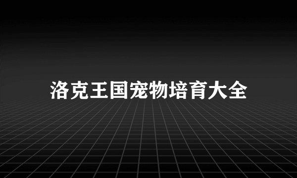 洛克王国宠物培育大全