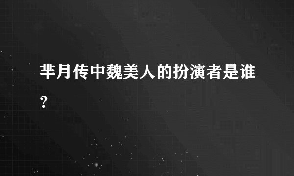 芈月传中魏美人的扮演者是谁？