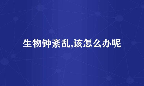 生物钟紊乱,该怎么办呢