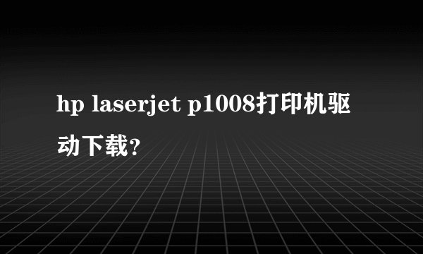 hp laserjet p1008打印机驱动下载?