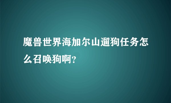魔兽世界海加尔山遛狗任务怎么召唤狗啊？