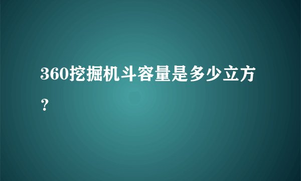 360挖掘机斗容量是多少立方？