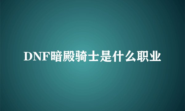 DNF暗殿骑士是什么职业