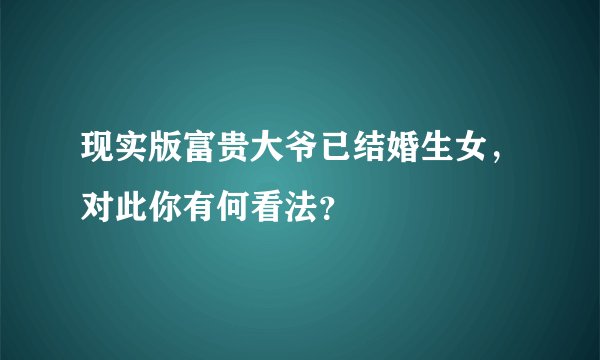 现实版富贵大爷已结婚生女，对此你有何看法？
