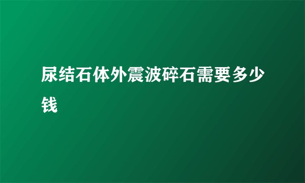 尿结石体外震波碎石需要多少钱