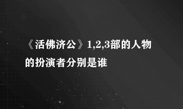 《活佛济公》1,2,3部的人物的扮演者分别是谁