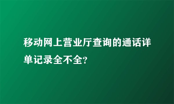 移动网上营业厅查询的通话详单记录全不全？