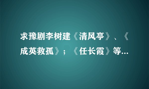 求豫剧李树建《清风亭》、《成英救孤》；《任长霞》等戏曲全集的mp3