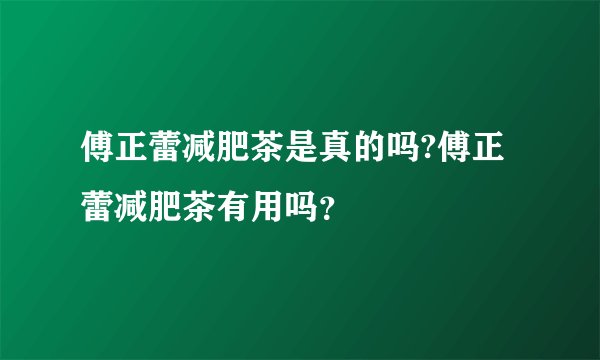 傅正蕾减肥茶是真的吗?傅正蕾减肥茶有用吗？