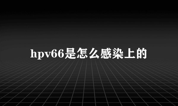 hpv66是怎么感染上的