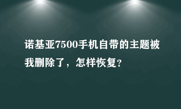 诺基亚7500手机自带的主题被我删除了，怎样恢复？