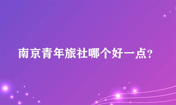 南京青年旅社哪个好一点？