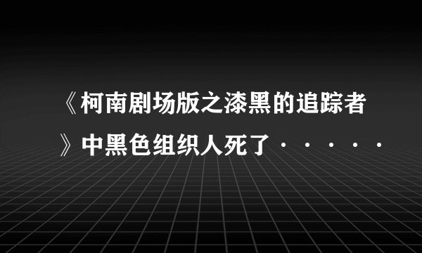 《柯南剧场版之漆黑的追踪者》中黑色组织人死了·····