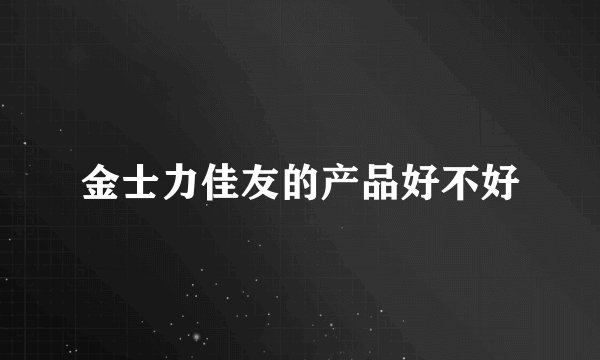 金士力佳友的产品好不好