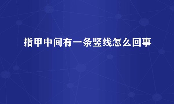指甲中间有一条竖线怎么回事