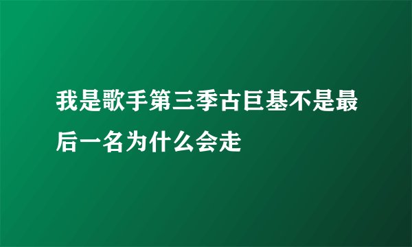 我是歌手第三季古巨基不是最后一名为什么会走