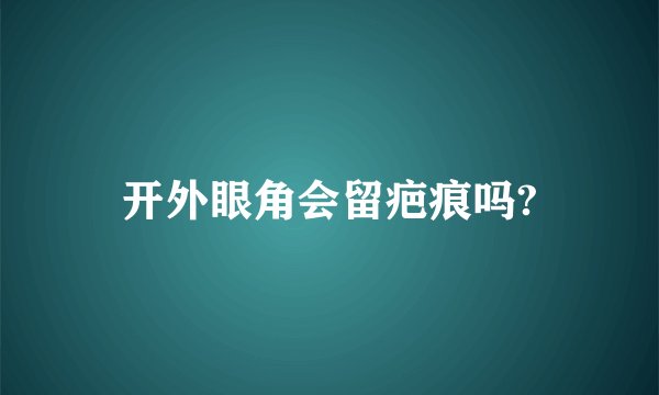 开外眼角会留疤痕吗?