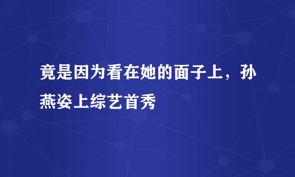 竟是因为看在她的面子上，孙燕姿上综艺首秀