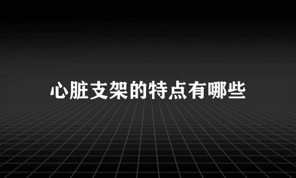 心脏支架的特点有哪些