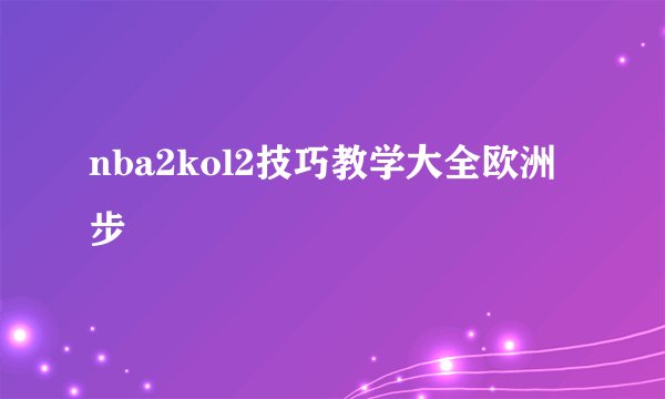 nba2kol2技巧教学大全欧洲步