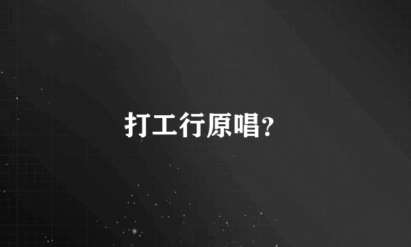 打工行原唱？