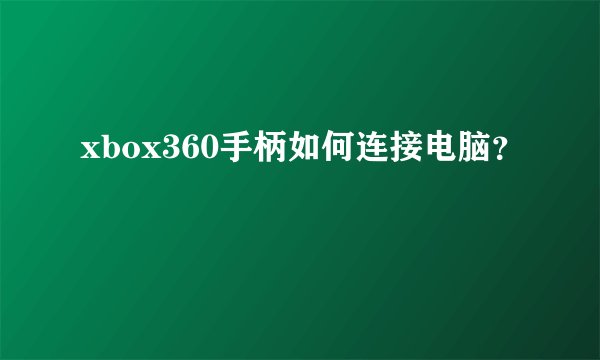 xbox360手柄如何连接电脑?