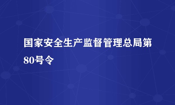 国家安全生产监督管理总局第80号令